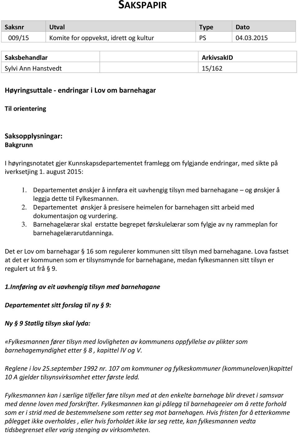 framlegg om fylgjande endringar, med sikte på iverksetjing 1. august 2015: 1. Departementet ønskjer å innføra eit uavhengig tilsyn med barnehagane og ønskjer å leggja dette til Fylkesmannen. 2. Departementet ønskjer å presisere heimelen for barnehagen sitt arbeid med dokumentasjon og vurdering.