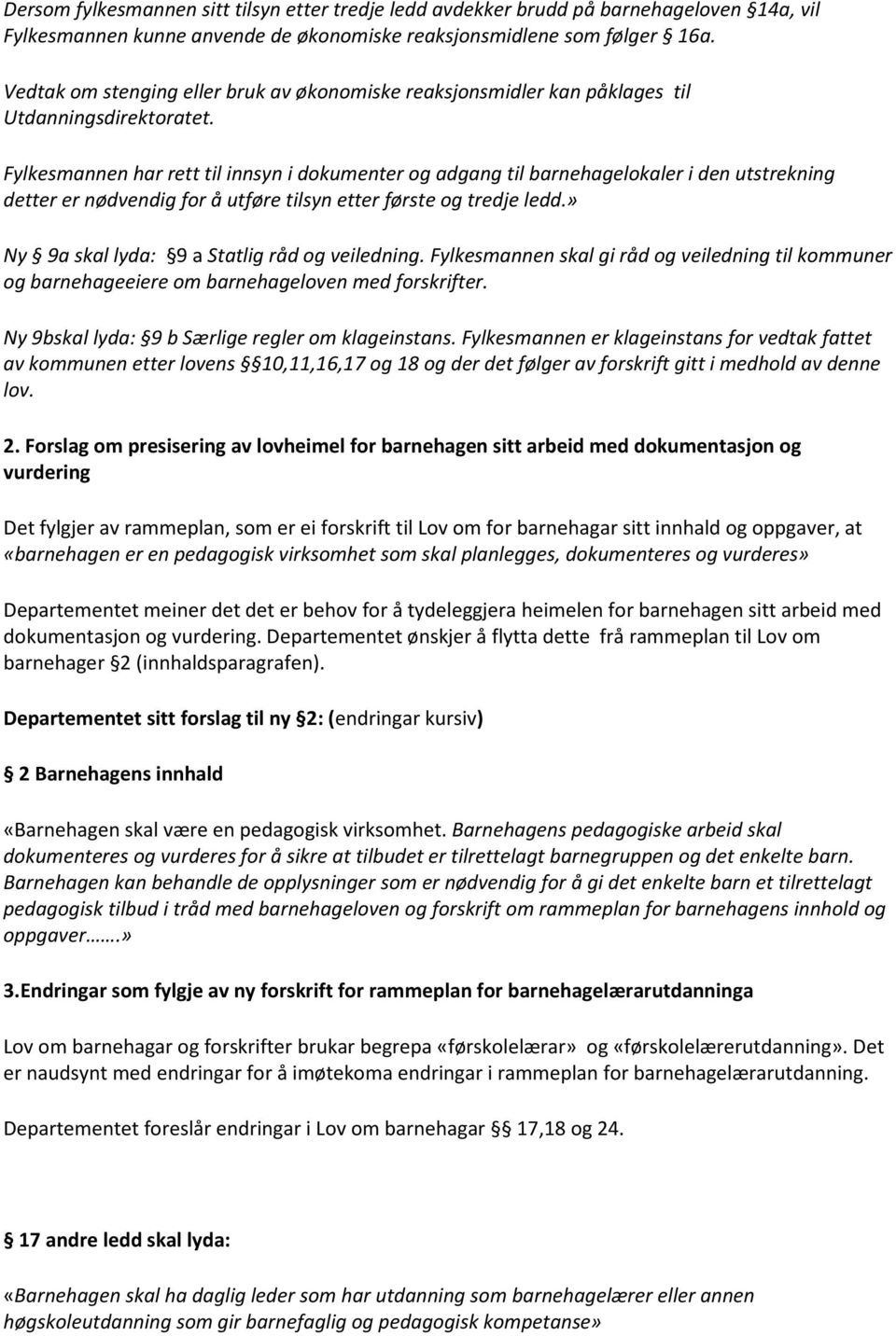 Fylkesmannen har rett til innsyn i dokumenter og adgang til barnehagelokaler i den utstrekning detter er nødvendig for å utføre tilsyn etter første og tredje ledd.