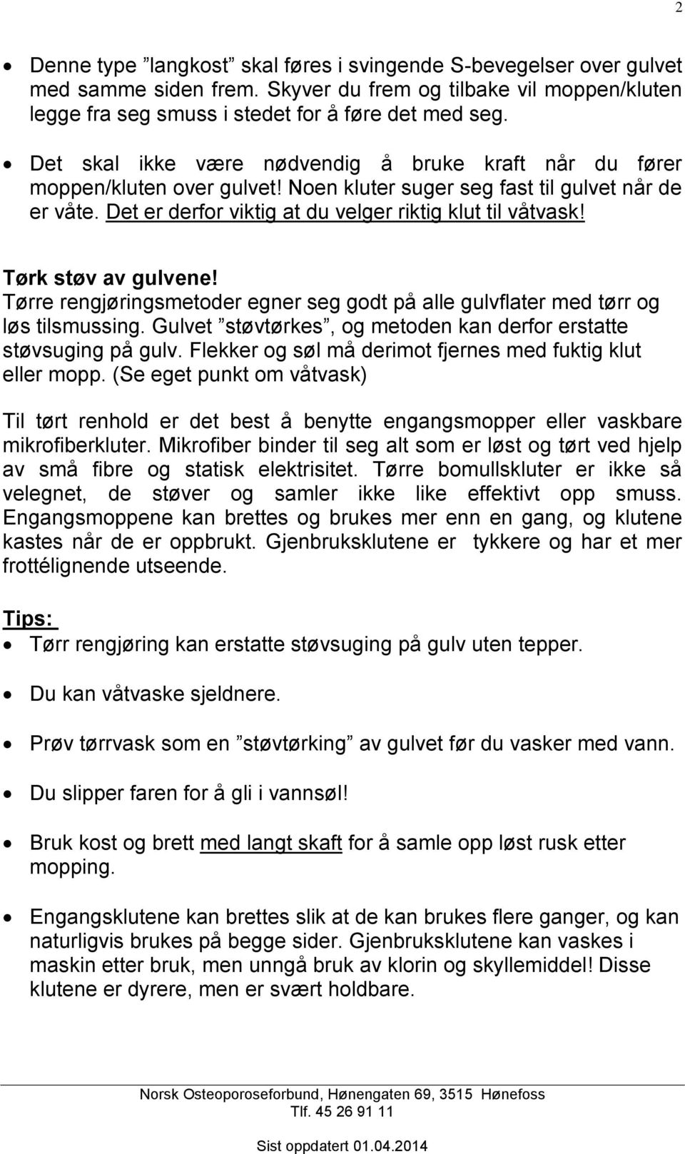 Tørk støv av gulvene! Tørre rengjøringsmetoder egner seg godt på alle gulvflater med tørr og løs tilsmussing. Gulvet støvtørkes, og metoden kan derfor erstatte støvsuging på gulv.