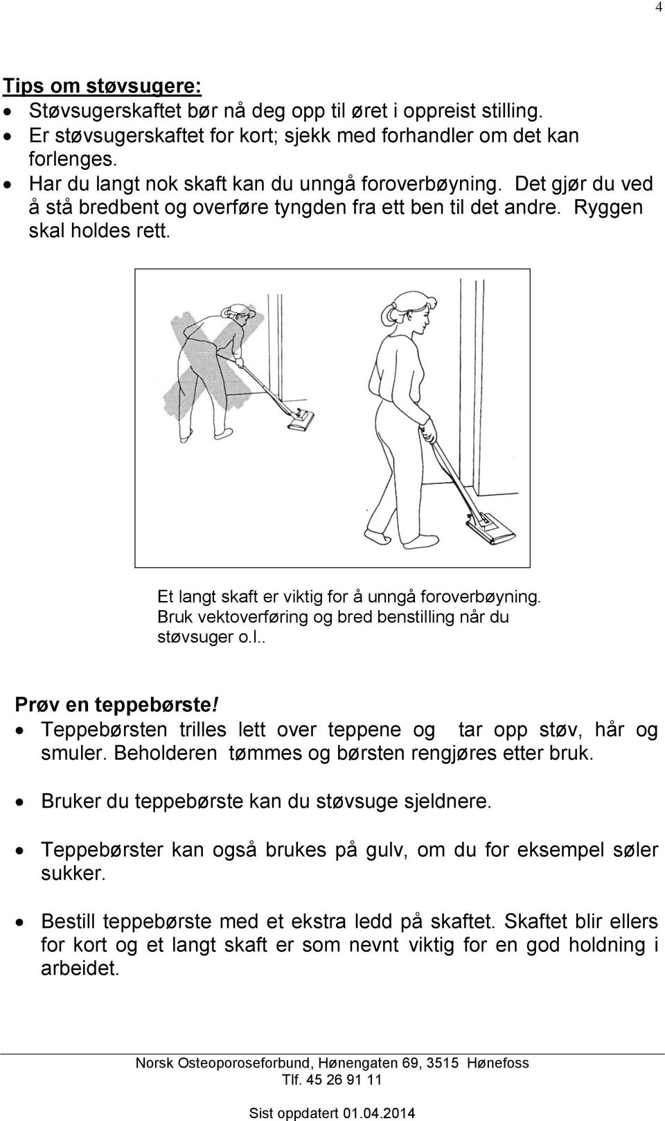 Et langt skaft er viktig for å unngå foroverbøyning. Bruk vektoverføring og bred benstilling når du støvsuger o.l.. Prøv en teppebørste!