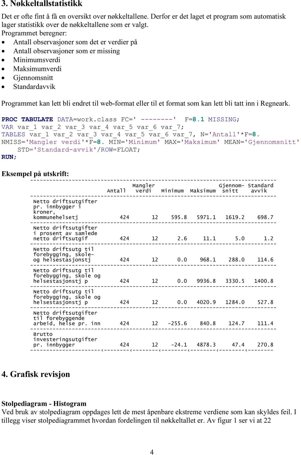 Rgnak. PROC TABULATE DATA=wok.class FC=' --------' F=8.1 MISSING; VAR va_1 va_2 va_3 va_4 va_5 va_6 va_7; TABLES va_1 va_2 va_3 va_4 va_5 va_6 va_7, N='Antall'*F=8. NMISS='Mangl vdi'*f=8.