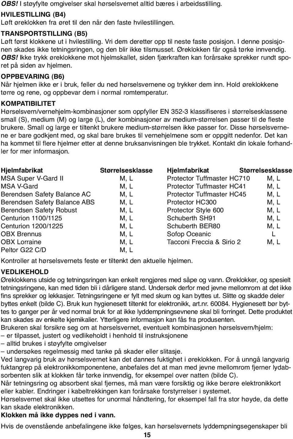 Øreklokken får også tørke innvendig. OBS! Ikke trykk øreklokkene mot hjelmskallet, siden fjærkraften kan forårsake sprekker rundt sporet på siden av hjelmen.