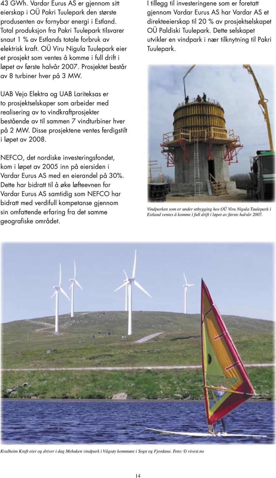 OÜ Viru Nigula Tuulepark eier et prosjekt som ventes å komme i full drift i løpet av første halvår 2007. Prosjektet består av 8 turbiner hver på 3 MW.