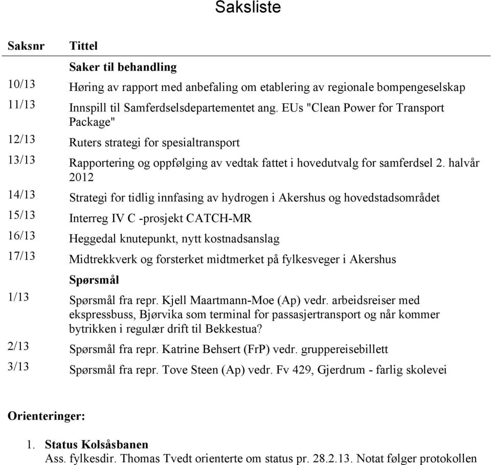 halvår 2012 14/13 Strategi for tidlig innfasing av hydrogen i Akershus og hovedstadsområdet 15/13 Interreg IV C -prosjekt CATCH-MR 16/13 Heggedal knutepunkt, nytt kostnadsanslag 17/13 Midtrekkverk og