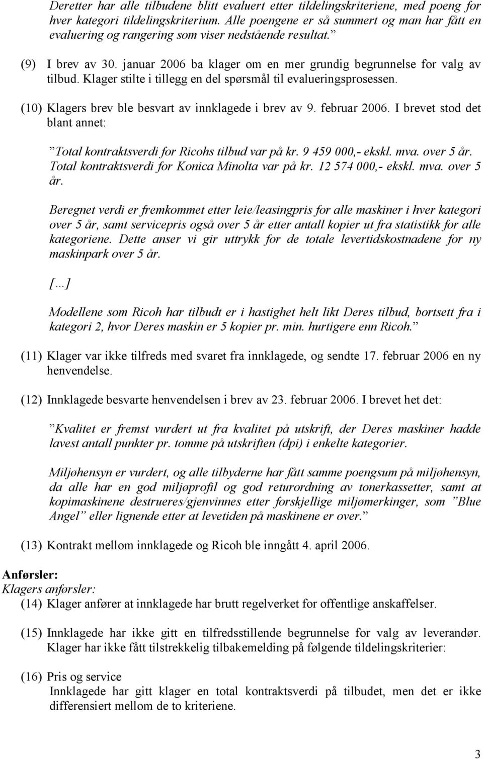 Klager stilte i tillegg en del spørsmål til evalueringsprosessen. (10) Klagers brev ble besvart av innklagede i brev av 9. februar 2006.