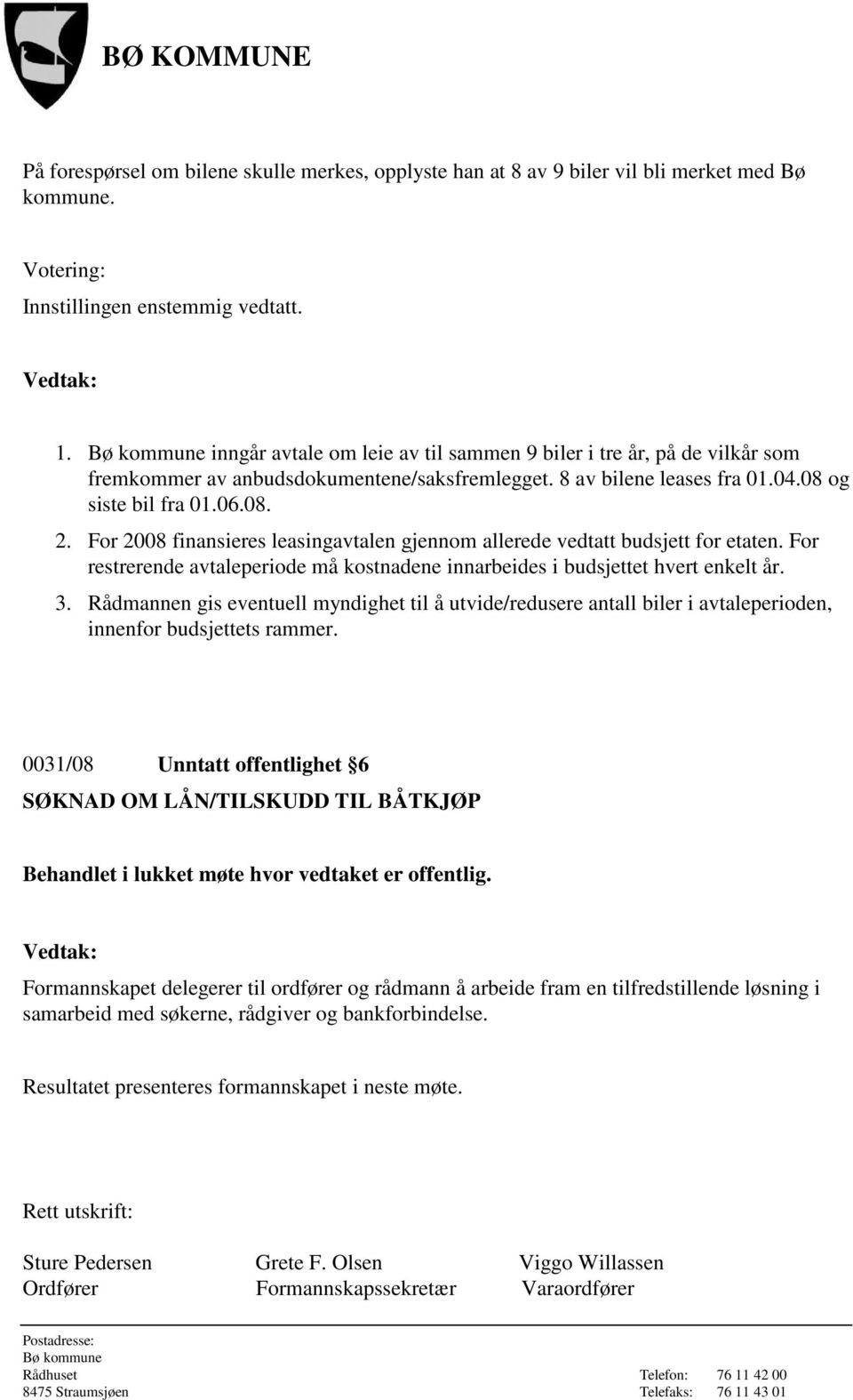 For 2008 finansieres leasingavtalen gjennom allerede vedtatt budsjett for etaten. For restrerende avtaleperiode må kostnadene innarbeides i budsjettet hvert enkelt år. 3.