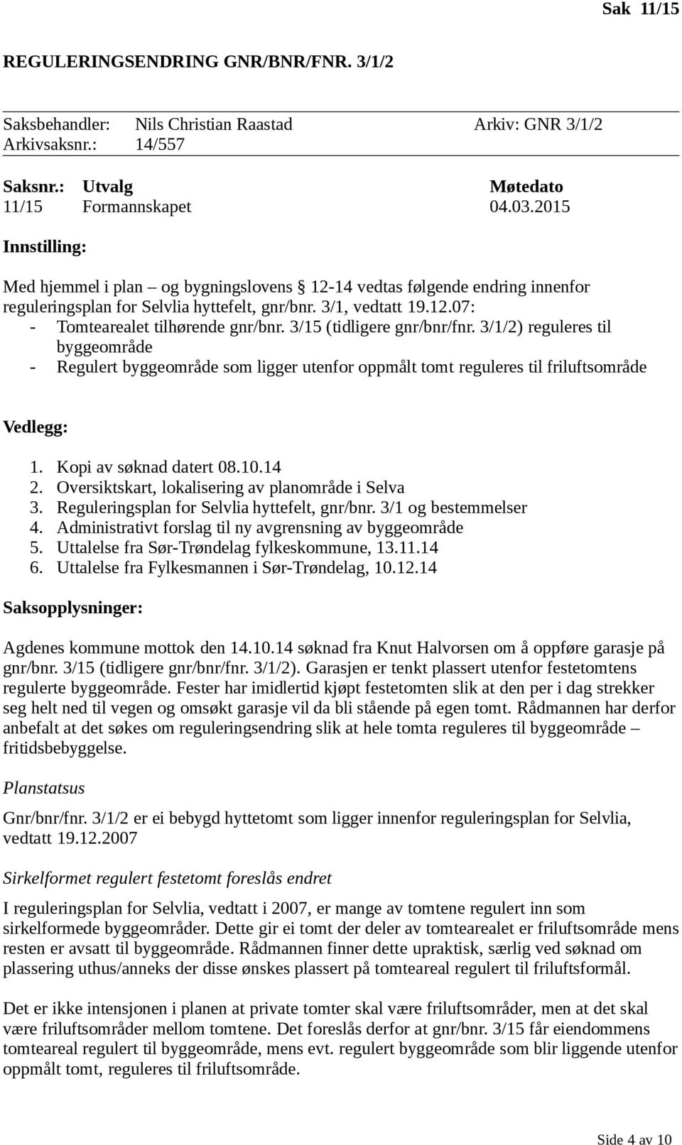 3/15 (tidligere gnr/bnr/fnr. 3/1/2) reguleres til byggeområde - Regulert byggeområde som ligger utenfor oppmålt tomt reguleres til friluftsområde Vedlegg: 1. Kopi av søknad datert 08.10.14 2.