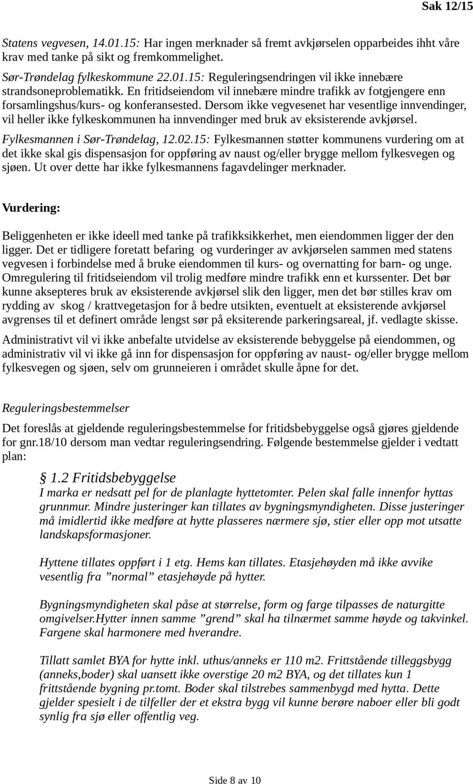 Dersom ikke vegvesenet har vesentlige innvendinger, vil heller ikke fylkeskommunen ha innvendinger med bruk av eksisterende avkjørsel. Fylkesmannen i Sør-Trøndelag, 12.02.