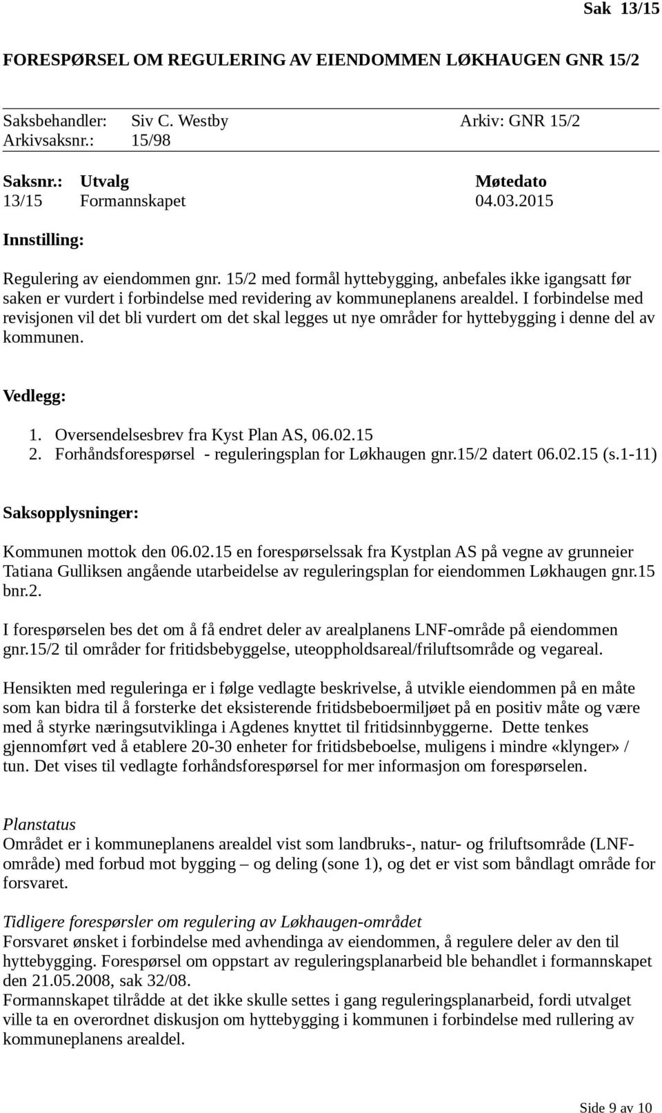 I forbindelse med revisjonen vil det bli vurdert om det skal legges ut nye områder for hyttebygging i denne del av kommunen. Vedlegg: 1. Oversendelsesbrev fra Kyst Plan AS, 06.02.15 2.