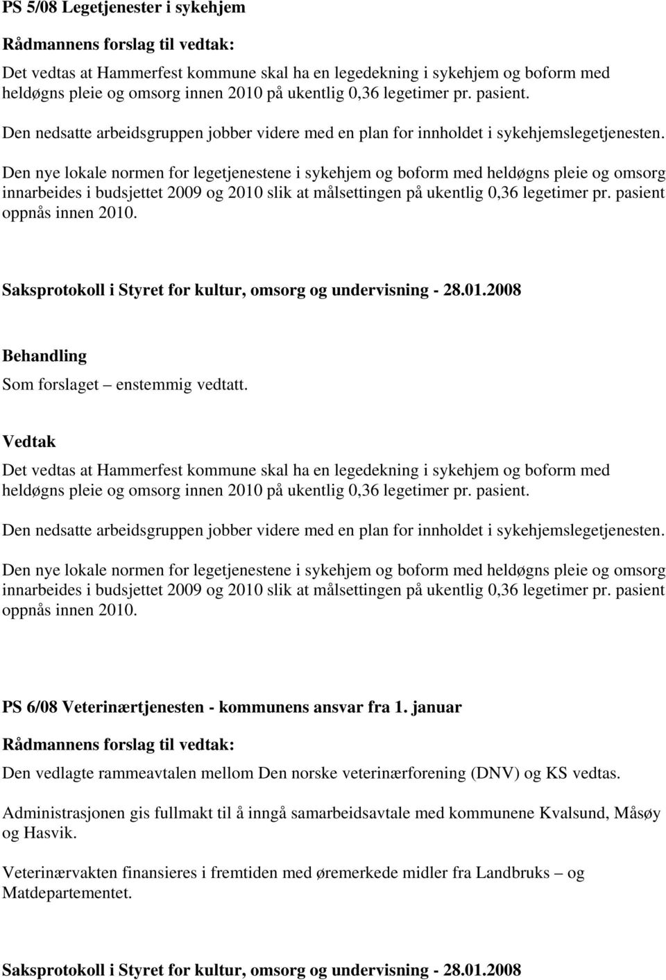 Den nye lokale normen for legetjenestene i sykehjem og boform med heldøgns pleie og omsorg innarbeides i budsjettet 2009 og 2010 slik at målsettingen på ukentlig 0,36 legetimer pr.