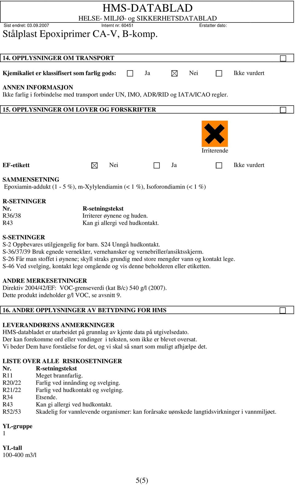 R-setningstekst R36/38 Irriterer øynene og huden. R43 Kan gi allergi ved hudkontakt. S-SETNINGER S-2 Oppbevares utilgjengelig for barn. S24 Unngå hudkontakt.