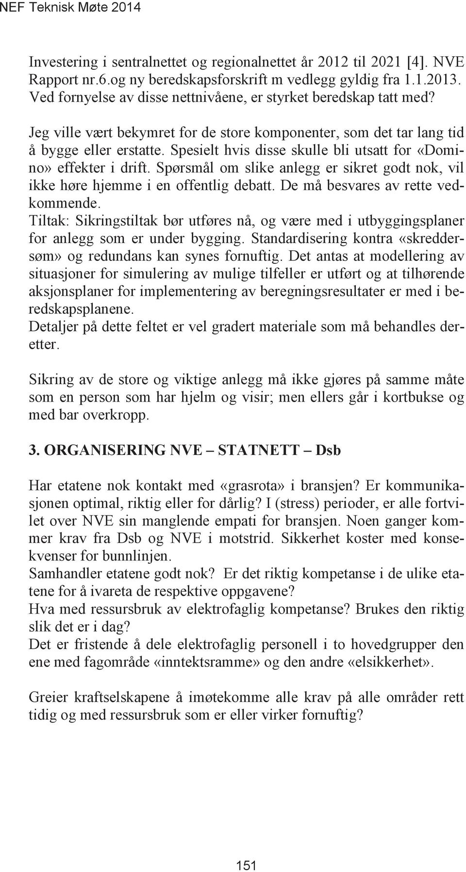 Spesielt hvis disse skulle bli utsatt for «Domino» effekter i drift. Spørsmål om slike anlegg er sikret godt nok, vil ikke høre hjemme i en offentlig debatt. De må besvares av rette vedkommende.