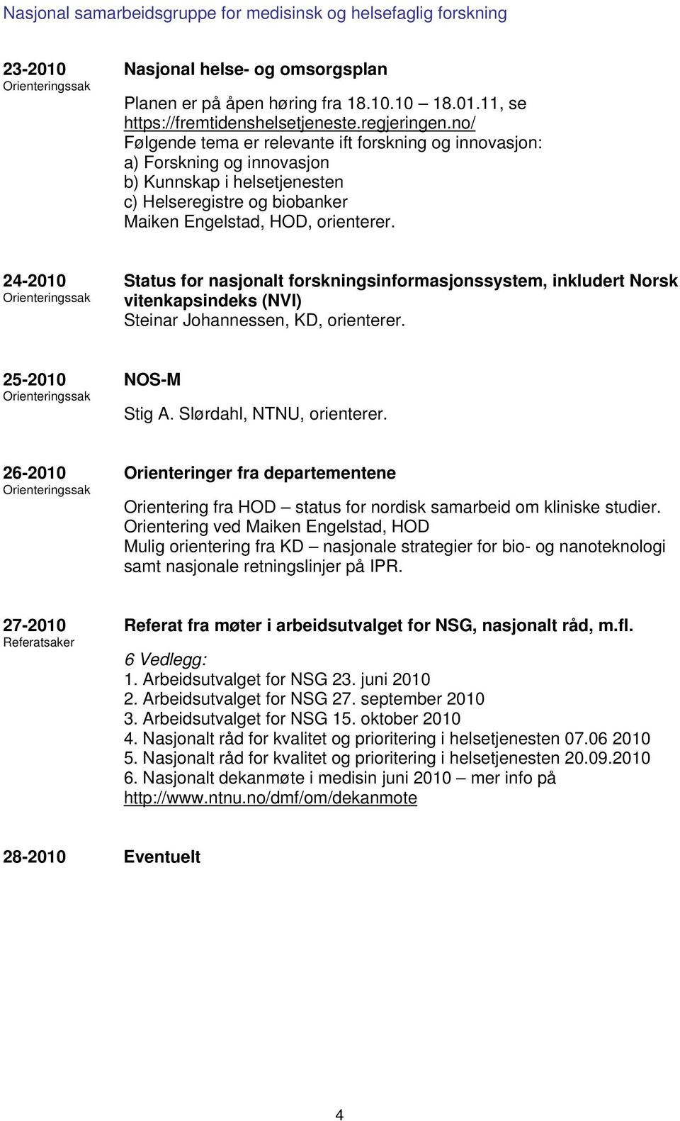 24-2010 Orienteringssak Status for nasjonalt forskningsinformasjonssystem, inkludert Norsk vitenkapsindeks (NVI) Steinar Johannessen, KD, orienterer. 25-2010 Orienteringssak NOS-M Stig A.