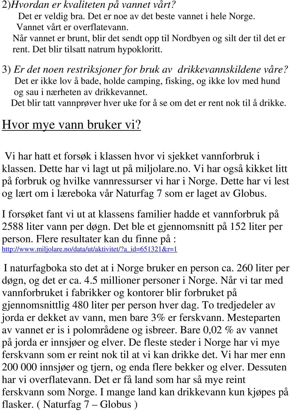 Det er ikke lov å bade, holde camping, fisking, og ikke lov med hund og sau i nærheten av drikkevannet. Det blir tatt vannprøver hver uke for å se om det er rent nok til å drikke.