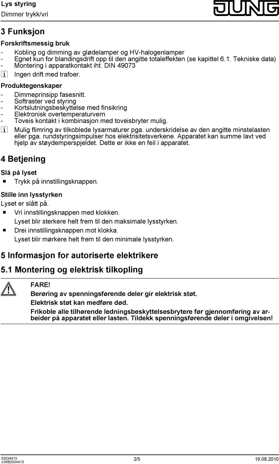 - Softraster ved styring - Kortslutningsbeskyttelse med finsikring - Elektronisk overtemperaturvern - Toveis kontakt i kombinasjon med toveisbryter mulig.