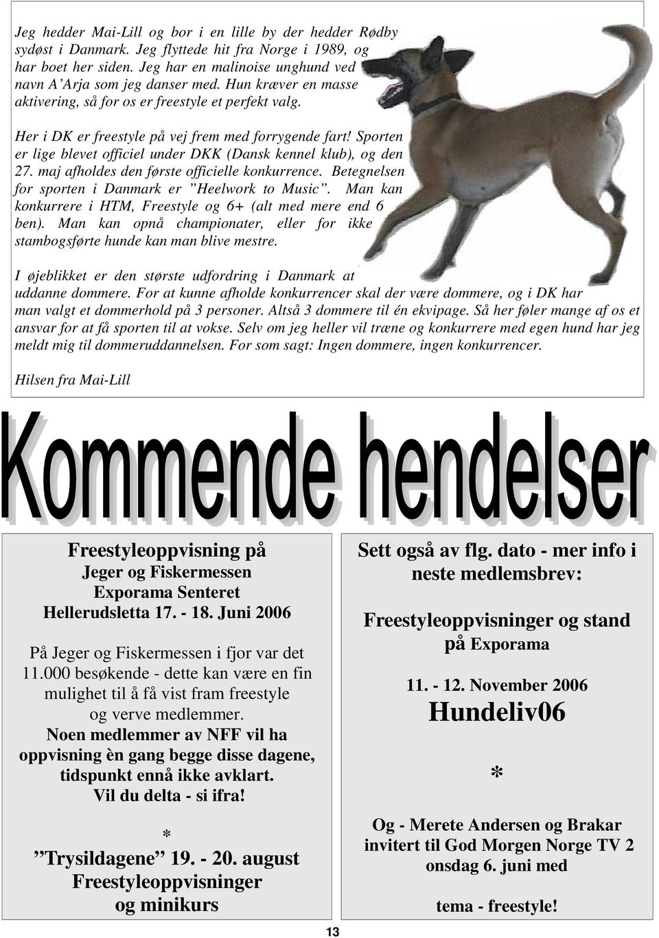 maj afholdes den første officielle konkurrence. Betegnelsen for sporten i Danmark er Heelwork to Music. Man kan konkurrere i HTM, Freestyle og 6+ (alt med mere end 6 ben).