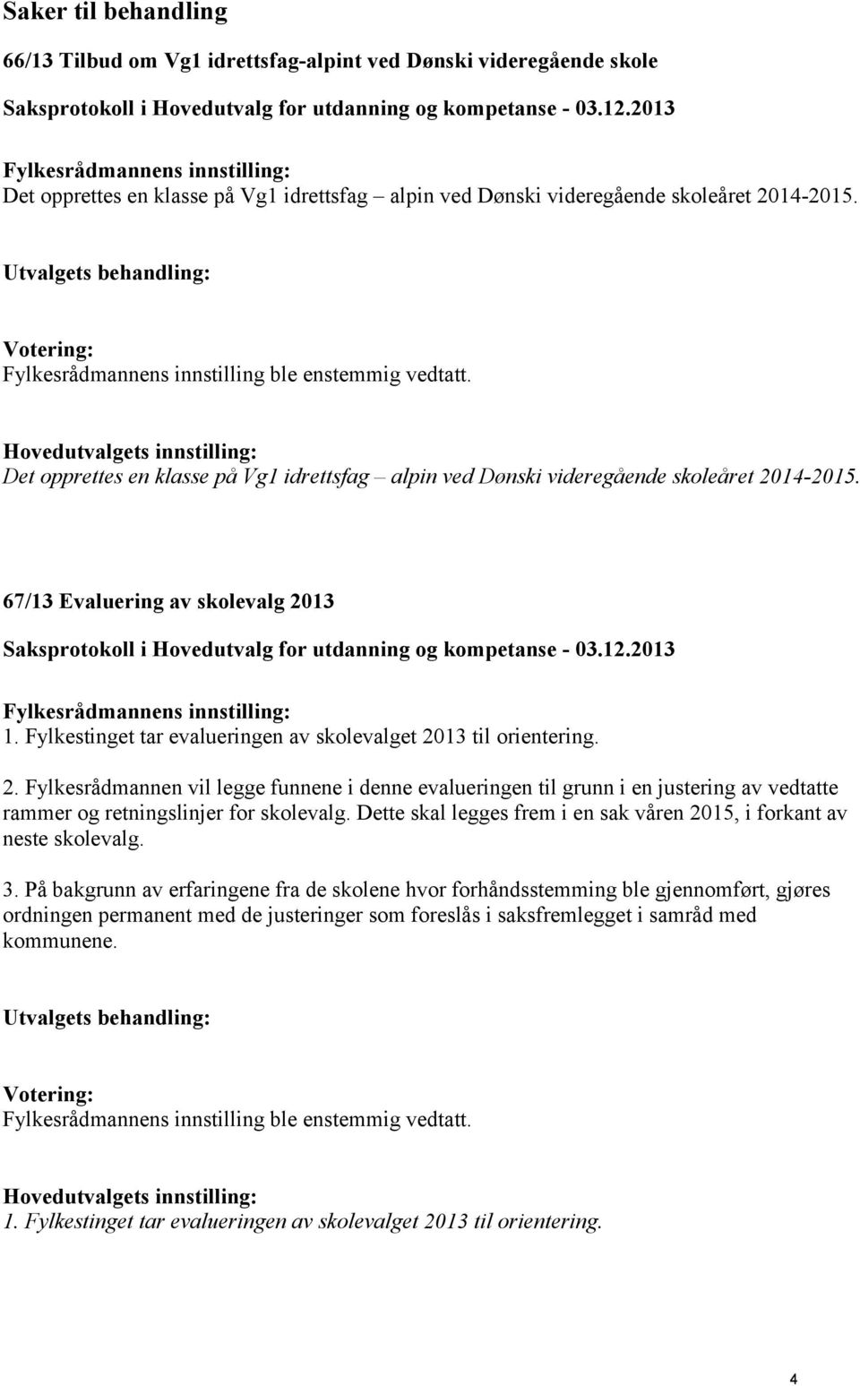 67/13 Evaluering av skolevalg 2013 1. Fylkestinget tar evalueringen av skolevalget 2013 til orientering. 2. Fylkesrådmannen vil legge funnene i denne evalueringen til grunn i en justering av vedtatte rammer og retningslinjer for skolevalg.