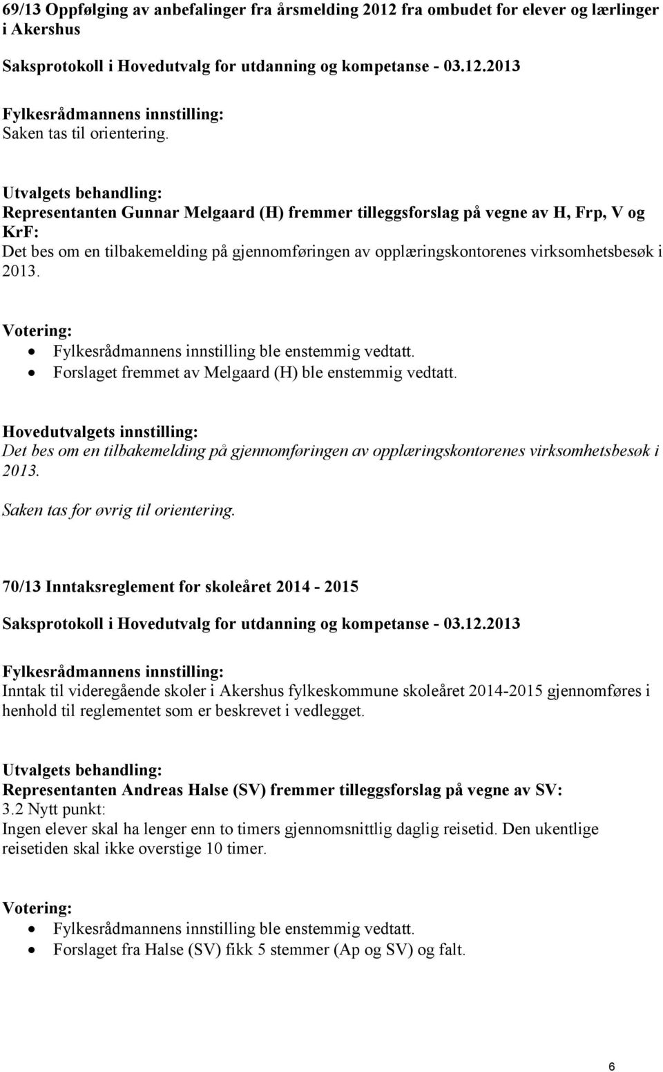 Fylkesrådmannens innstilling ble enstemmig vedtatt. Forslaget fremmet av Melgaard (H) ble enstemmig vedtatt.