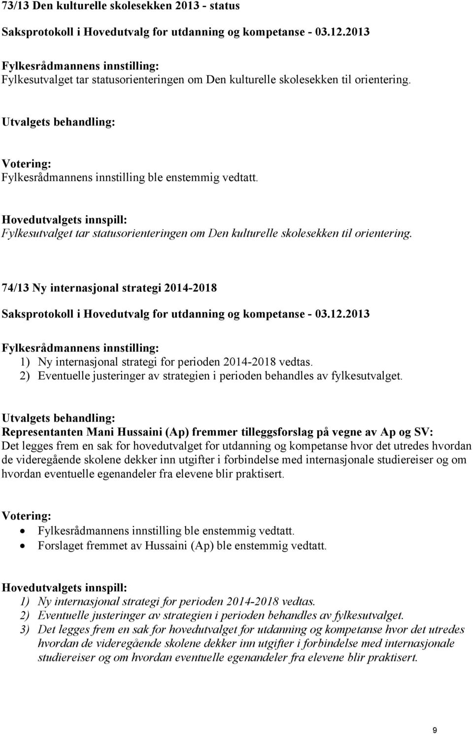 74/13 Ny internasjonal strategi 2014-2018 1) Ny internasjonal strategi for perioden 2014-2018 vedtas. 2) Eventuelle justeringer av strategien i perioden behandles av fylkesutvalget.