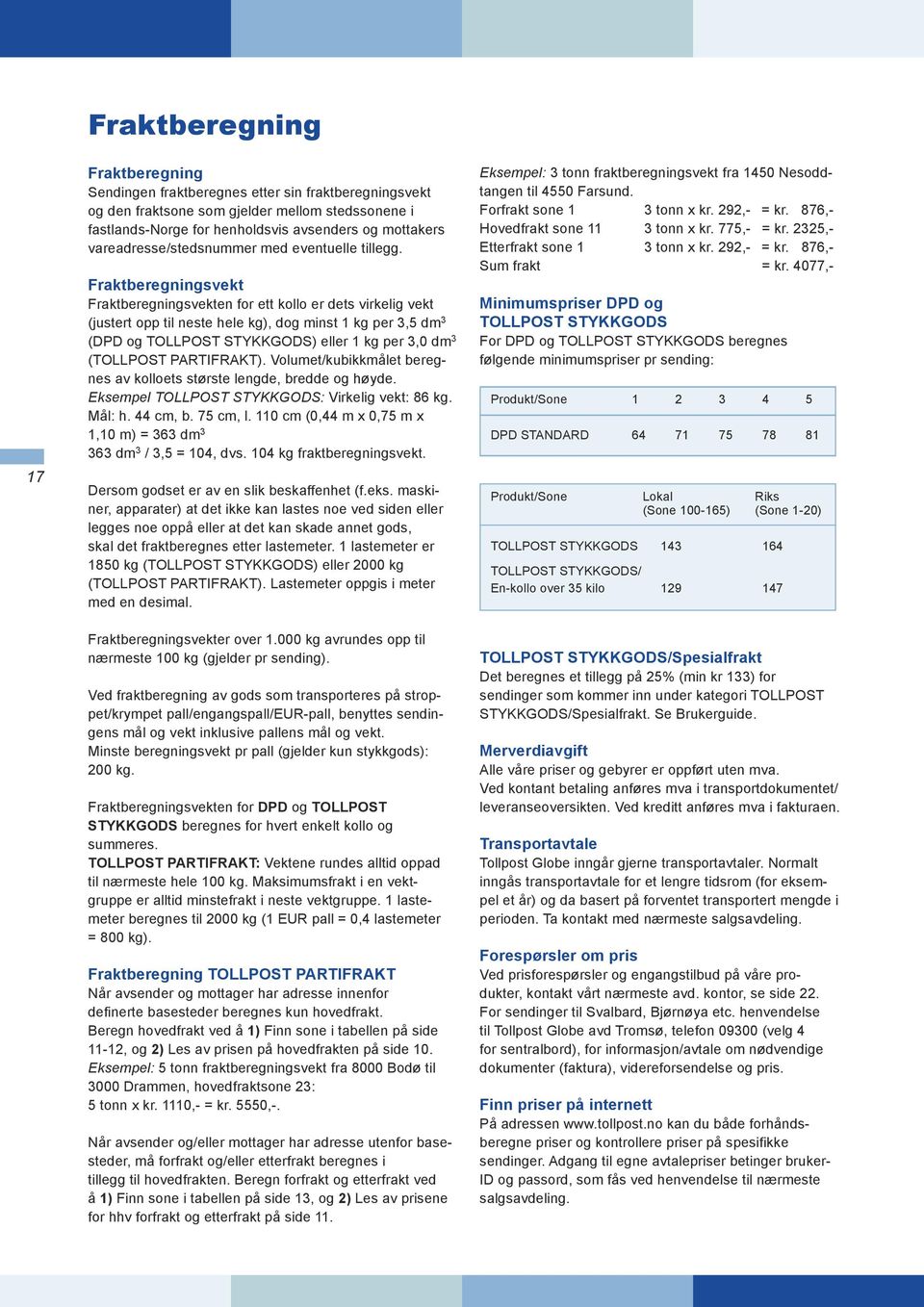 Fraktberegningsvekt Fraktberegningsvekten for ett kollo er dets virkelig vekt (justert opp til neste hele kg), dog minst 1 kg per 3,5 dm 3 (DPD og TOLLPOST STYKKGODS) eller 1 kg per 3,0 dm 3