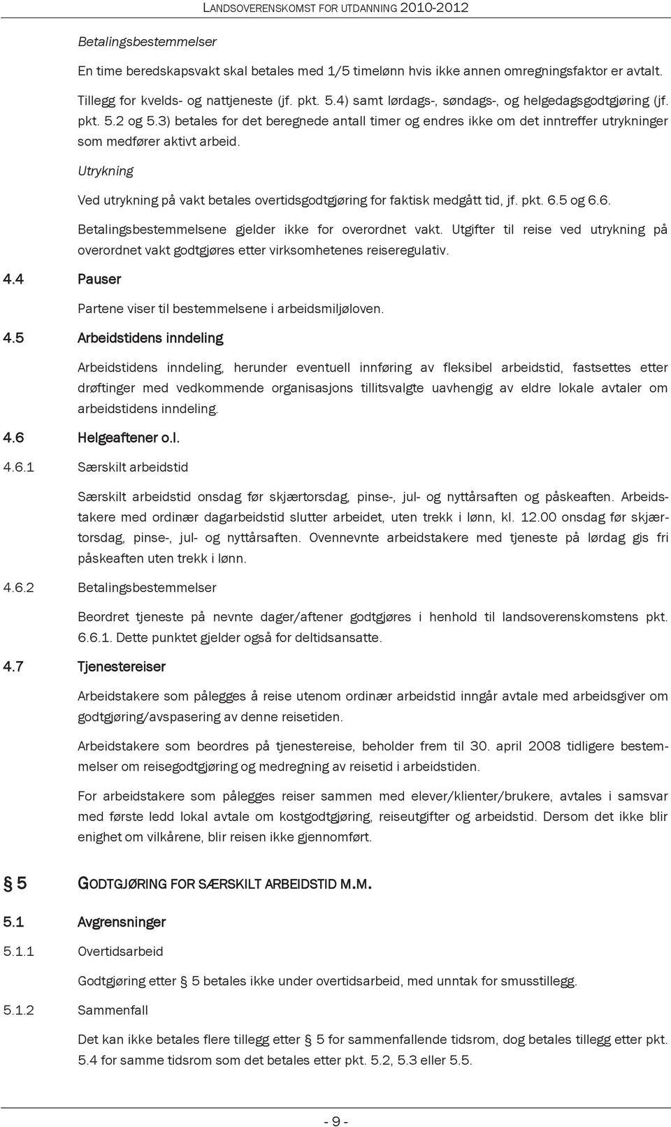 Utrykning Ved utrykning på vakt betales overtidsgodtgjøring for faktisk medgått tid, jf. pkt. 6.5 og 6.6. Betalingsbestemmelsene gjelder ikke for overordnet vakt.