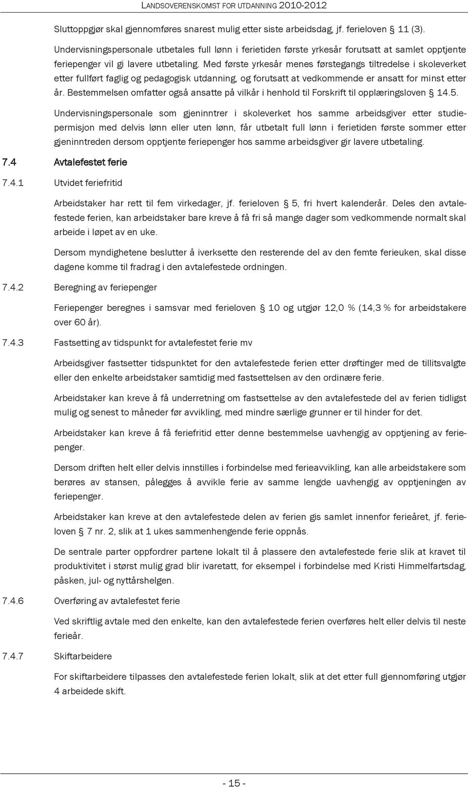 Med første yrkesår menes førstegangs tiltredelse i skoleverket etter fullført faglig og pedagogisk utdanning, og forutsatt at vedkommende er ansatt for minst etter år.