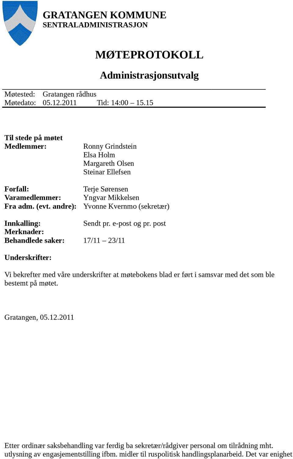 andre): Ronny Grindstein Elsa Holm Margareth Olsen Steinar Ellefsen Terje Sørensen Yngvar Mikkelsen Yvonne Kvernmo (sekretær) Innkalling: Sendt pr. e-post og pr.