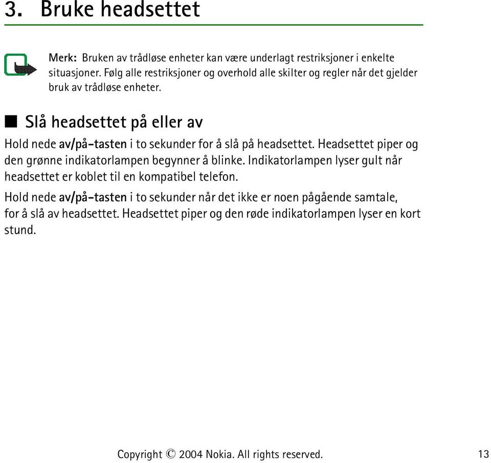 Slå headsettet på eller av Hold nede av/på-tasten i to sekunder for å slå på headsettet. Headsettet piper og den grønne indikatorlampen begynner å blinke.