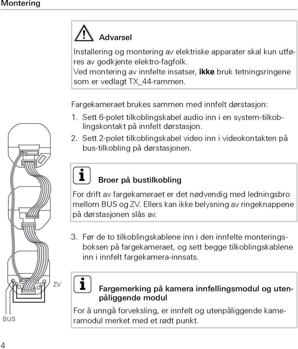 Sett 6-polet tilkoblingskabel audio inn i en system-tilkoblingskontakt på innfelt dørstasjon. 2. Sett 2-polet tilkoblingskabel video inn i videokontakten på bus-tilkobling på dørstasjonen.