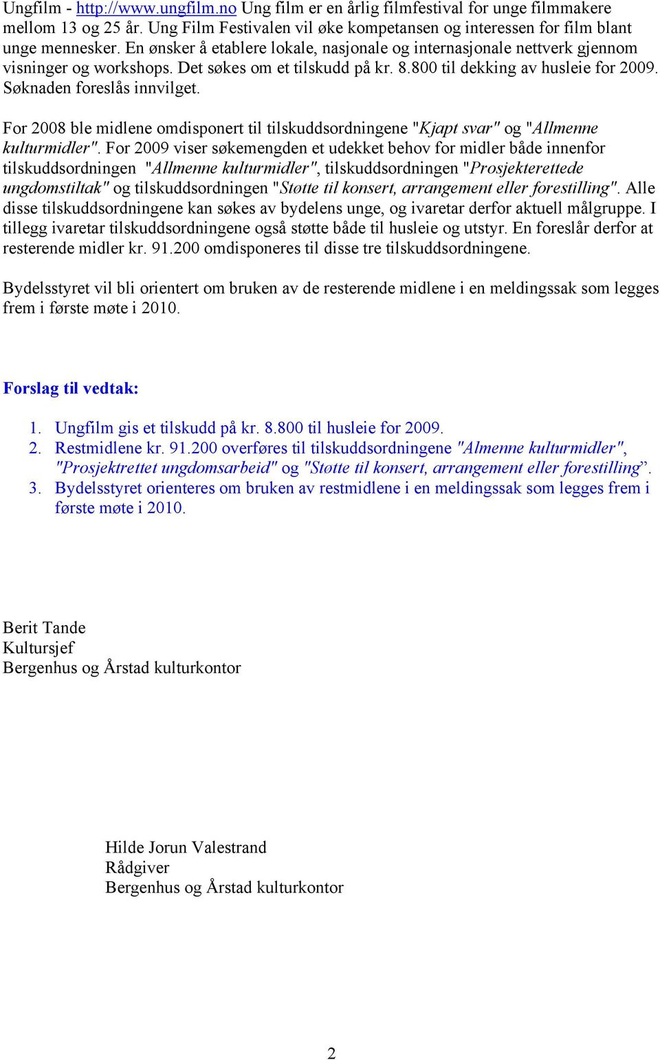 For 2008 ble midlene omdisponert til tilskuddsordningene "Kjapt svar" og "Allmenne kulturmidler".