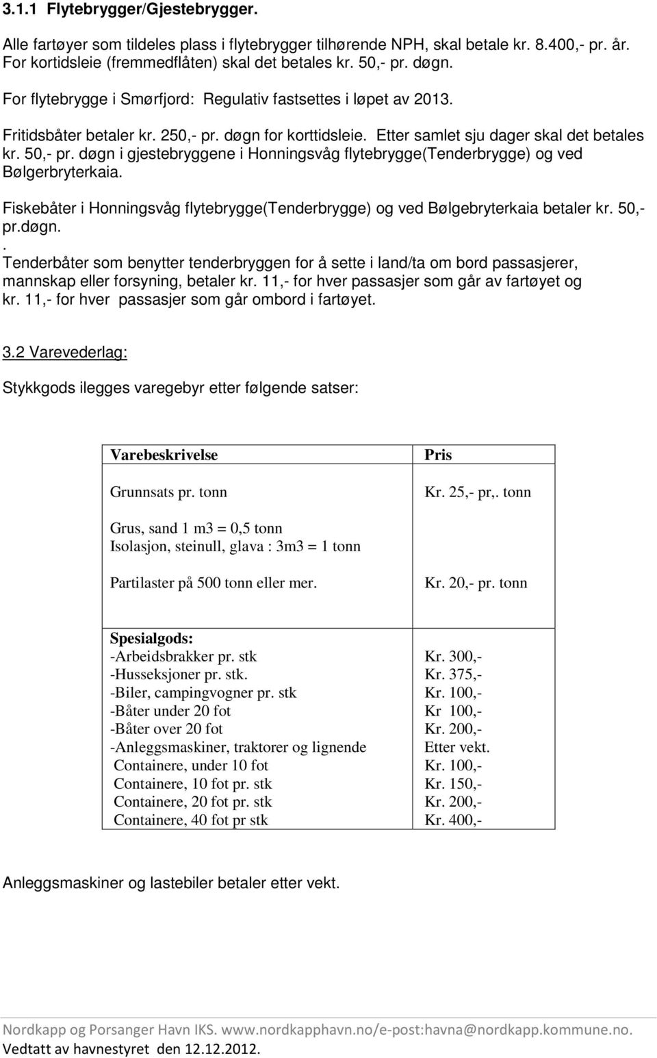 døgn i gjestebryggene i Honningsvåg flytebrygge(tenderbrygge) og ved Bølgerbryterkaia. Fiskebåter i Honningsvåg flytebrygge(tenderbrygge) og ved Bølgebryterkaia betaler kr. 50,- pr.døgn.. Tenderbåter som benytter tenderbryggen for å sette i land/ta om bord passasjerer, mannskap eller forsyning, betaler kr.