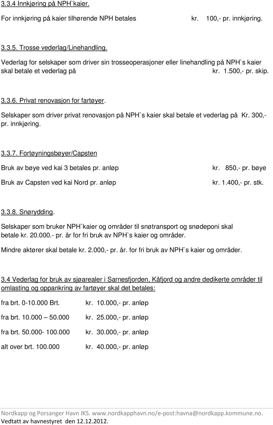 Selskaper som driver privat renovasjon på NPH`s kaier skal betale et vederlag på Kr. 300,- pr. innkjøring. 3.3.7. Fortøyningsbøyer/Capsten Bruk av bøye ved kai 3 betales pr.