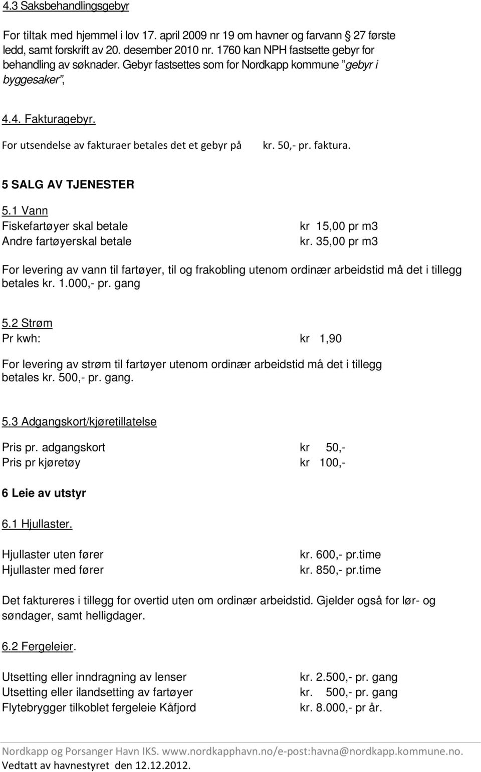 50,- pr. faktura. 5 SALG AV TJENESTER 5.1 Vann Fiskefartøyer skal betale Andre fartøyer skal betale kr 15,00 pr m3 kr.