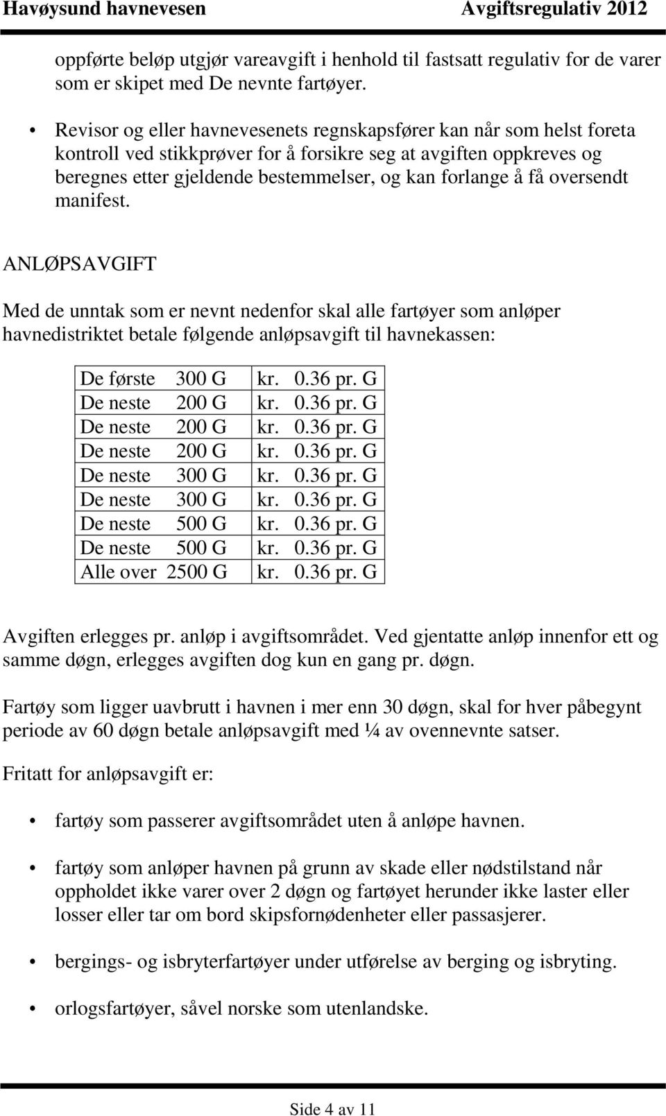 oversendt manifest. ANLØPSAVGIFT Med de unntak som er nevnt nedenfor skal alle fartøyer som anløper havnedistriktet betale følgende anløpsavgift til havnekassen: De første 300 G kr. 0.36 pr.