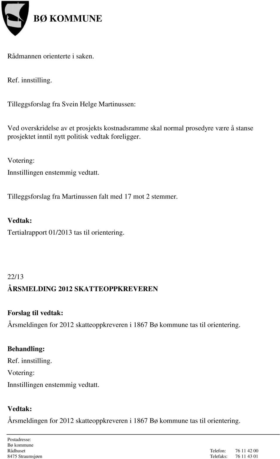 nytt politisk vedtak foreligger. Innstillingen enstemmig vedtatt. Tilleggsforslag fra Martinussen falt med 17 mot 2 stemmer.