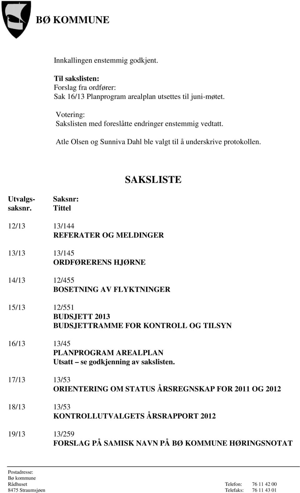 Saksnr: Tittel 12/13 13/144 REFERATER OG MELDINGER 13/13 13/145 ORDFØRERENS HJØRNE 14/13 12/455 BOSETNING AV FLYKTNINGER 15/13 12/551 BUDSJETT 2013 BUDSJETTRAMME FOR KONTROLL