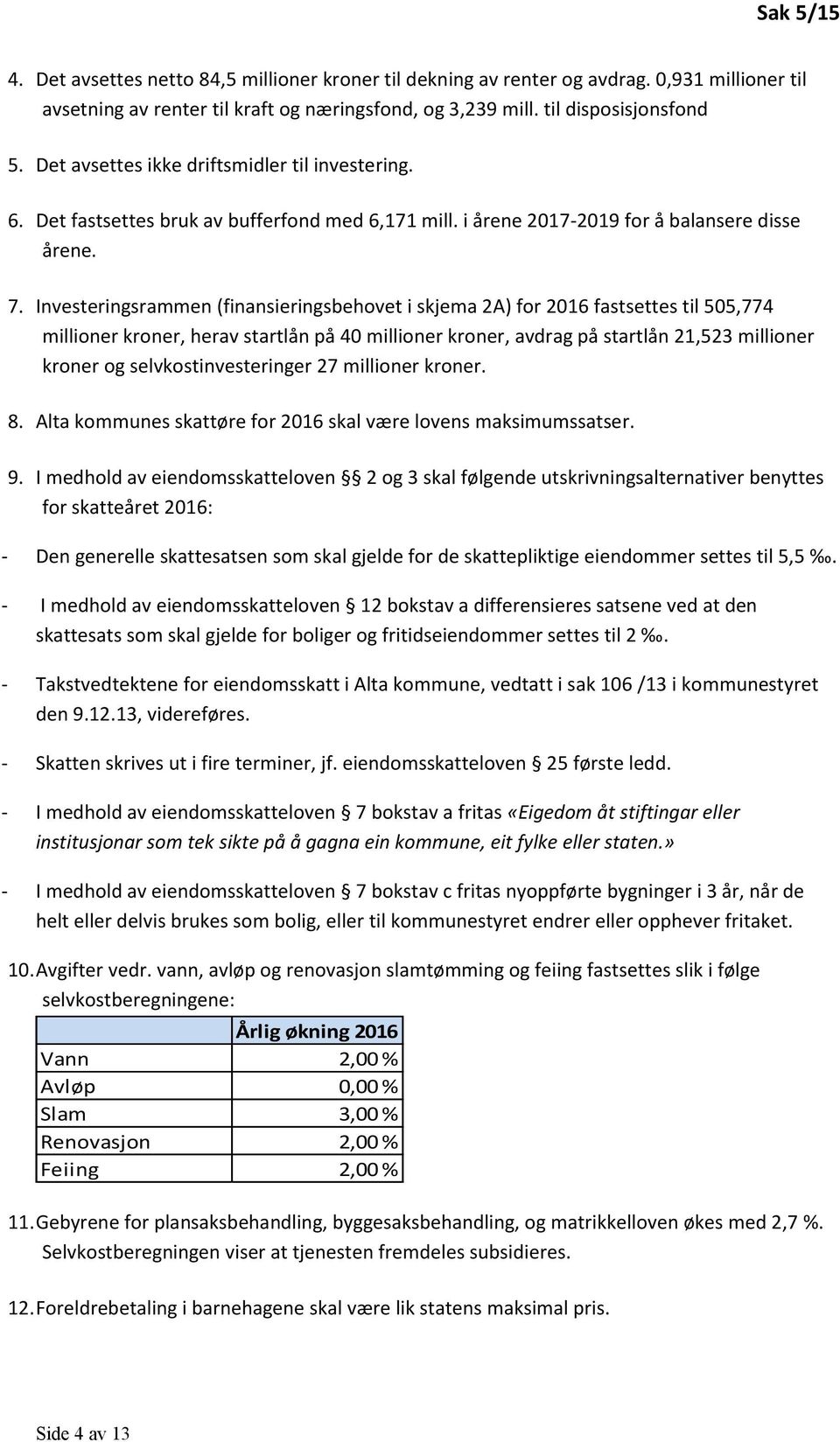 Investeringsrammen (finansieringsbehovet i skjema 2A) for 2016 fastsettes til 505,774 millioner kroner, herav startlån på 40 millioner kroner, avdrag på startlån 21,523 millioner kroner og