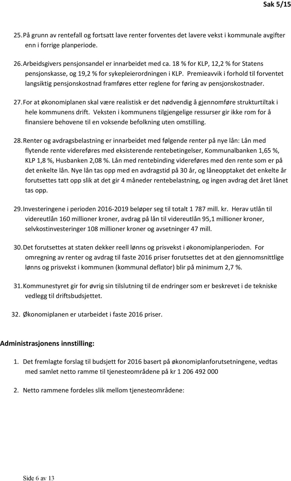 Premieavvik i forhold til forventet langsiktig pensjonskostnad framføres etter reglene for føring av pensjonskostnader. 27.