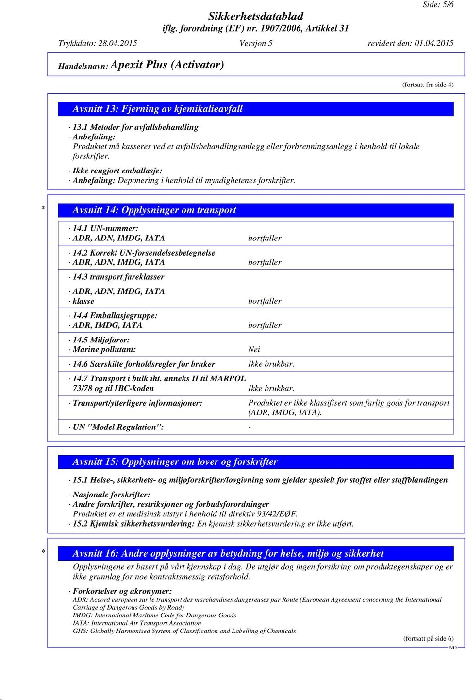 Ikke rengjort emballasje: Anbefaling: Deponering i henhold til myndighetenes forskrifter. * Avsnitt 14: Opplysninger om transport 14.1 UN-nummer: ADR, ADN, IMDG, IATA bortfaller 14.