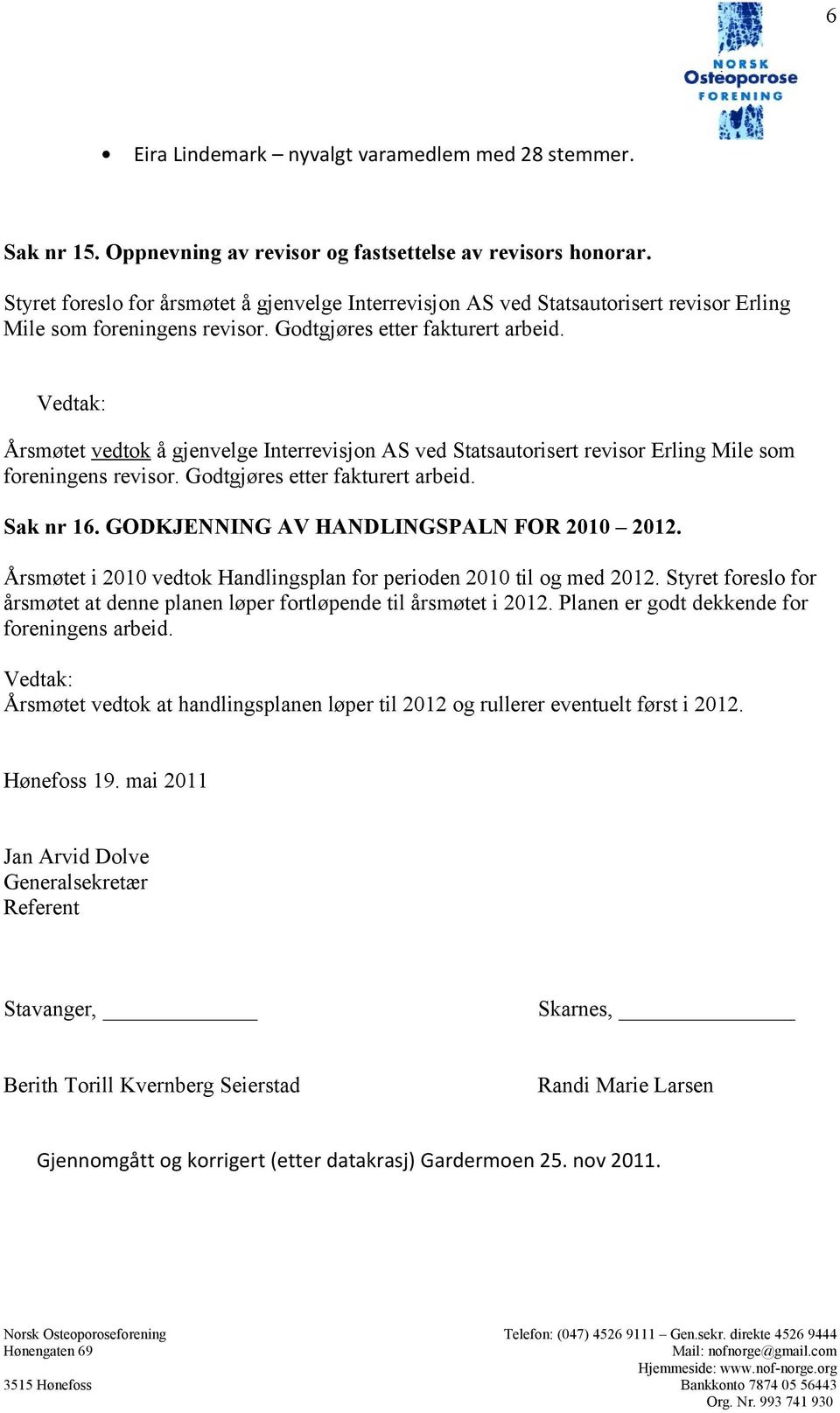 Årsmøtet vedtok å gjenvelge Interrevisjon AS ved Statsautorisert revisor Erling Mile som foreningens revisor. Godtgjøres etter fakturert arbeid. Sak nr 16. GODKJENNING AV HANDLINGSPALN FOR 2010 2012.