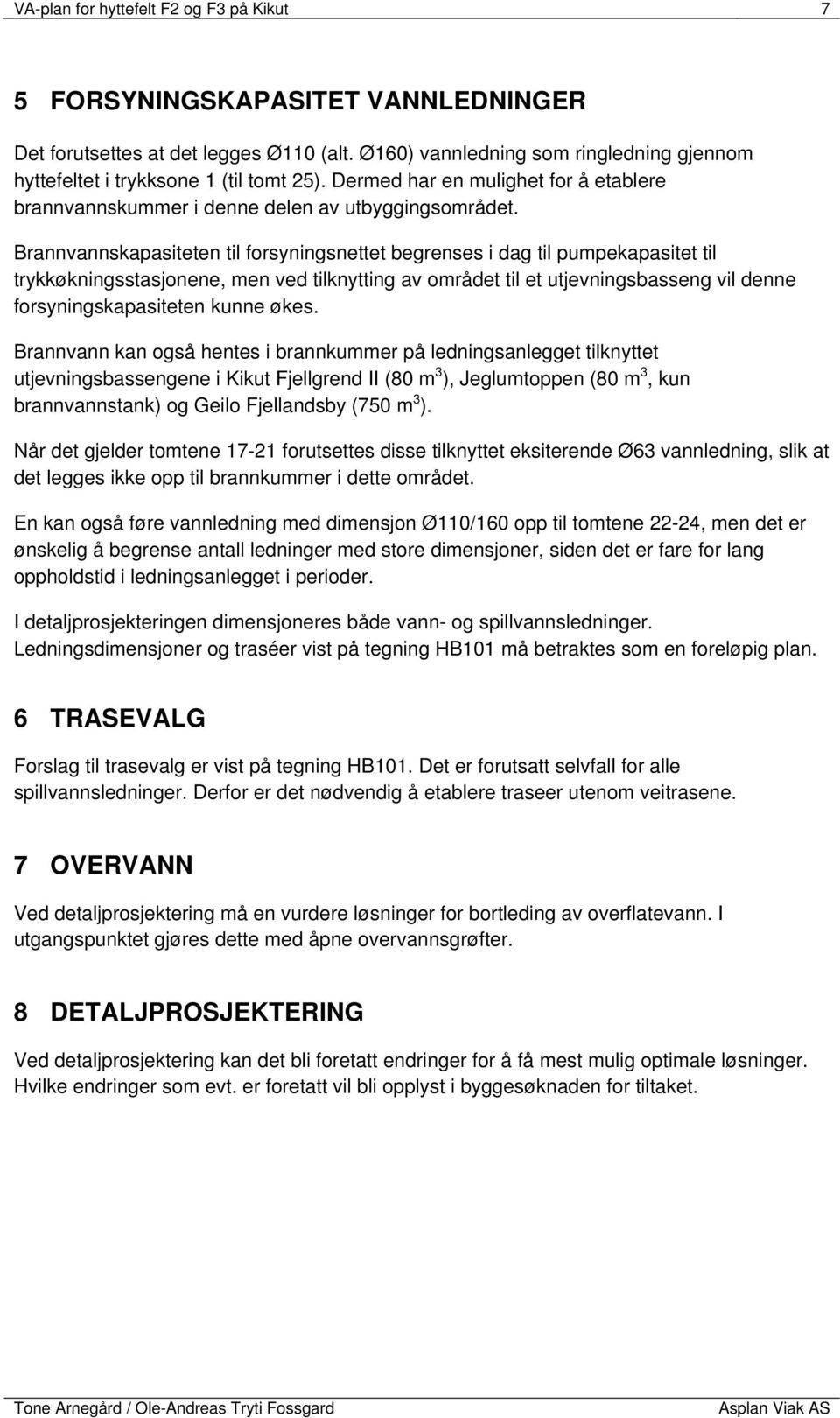 Brannvannskapasiteten til forsyningsnettet begrenses i dag til pumpekapasitet til trykkøkningsstasjonene, men ved tilknytting av området til et utjevningsbasseng vil denne forsyningskapasiteten kunne