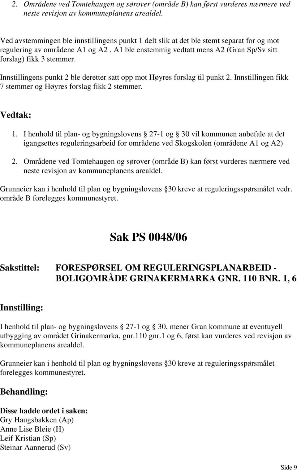Innstillingens punkt 2 ble deretter satt opp mot Høyres forslag til punkt 2. Innstillingen fikk 7 stemmer og Høyres forslag fikk 2 stemmer. 1.