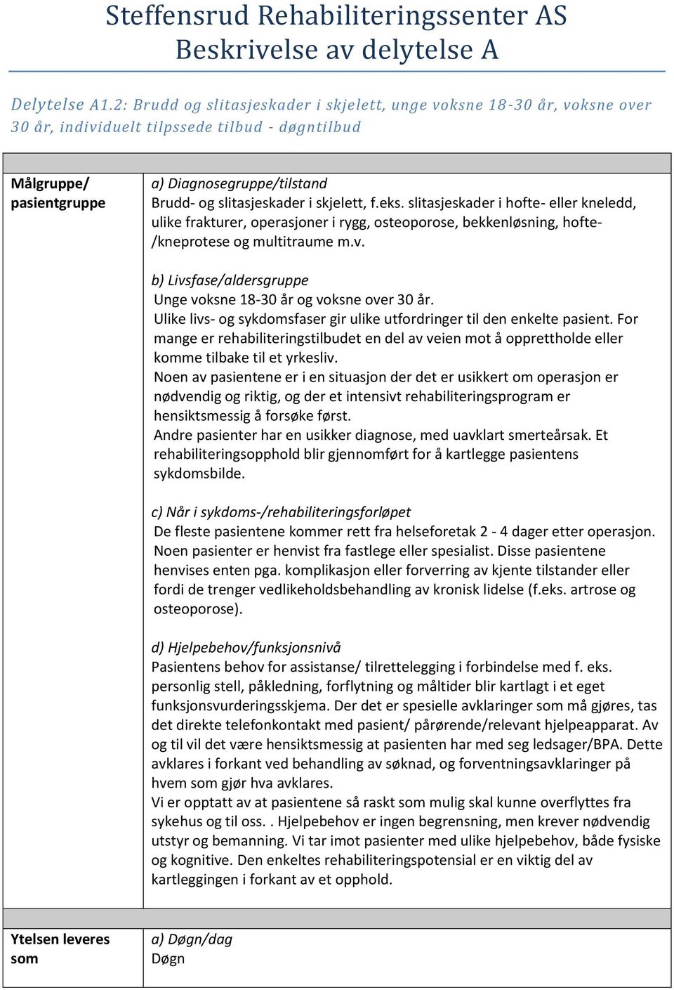 i skjelett, f.eks. slitasjeskader i hofte- eller kneledd, ulike frakturer, operasjoner i rygg, osteoporose, bekkenløsning, hofte- /kneprotese og multitraume m.v.