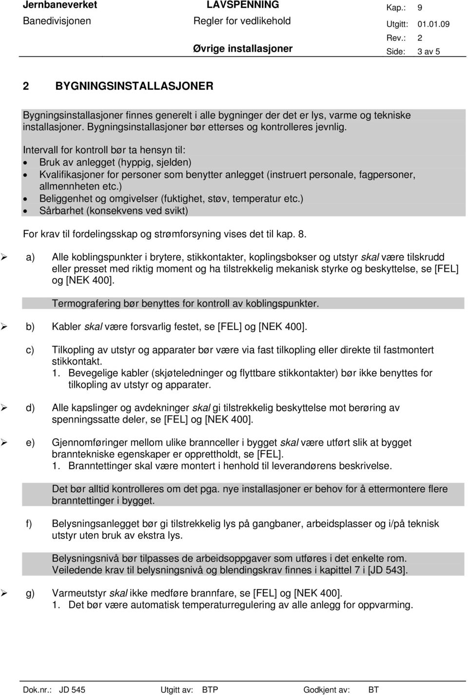 Intervall for kontroll bør ta hensyn til: Bruk av anlegget (hyppig, sjelden) Kvalifikasjoner for personer som benytter anlegget (instruert personale, fagpersoner, allmennheten etc.