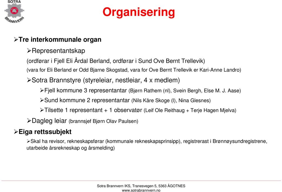 Aase) Sund kommune 2 representantar (Nils Kåre Skoge (l), Nina Glesnes) Tilsette 1 representant + 1 observatør (Leif Ole Reithaug + Terje Hagen Mjelva) Dagleg leiar (brannsjef