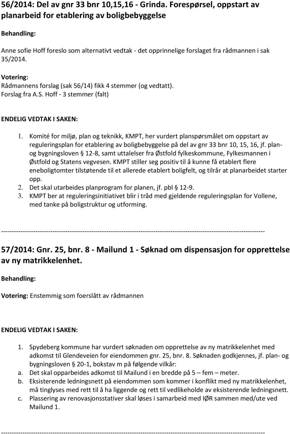 Votering: Rådmannens forslag (sak 56/14) fikk 4 stemmer (og vedtatt). Forslag fra A.S. Hoff - 3 stemmer (falt) ENDELIG VEDTAK I SAKEN: 1.