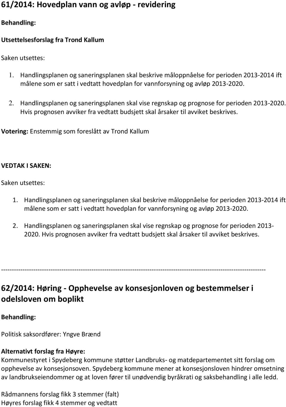 Hvis prognosen avviker fra vedtatt budsjett skal årsaker til avviket beskrives. Votering: Enstemmig som foreslått av Trond Kallum VEDTAK I SAKEN: Saken utsettes: 1.