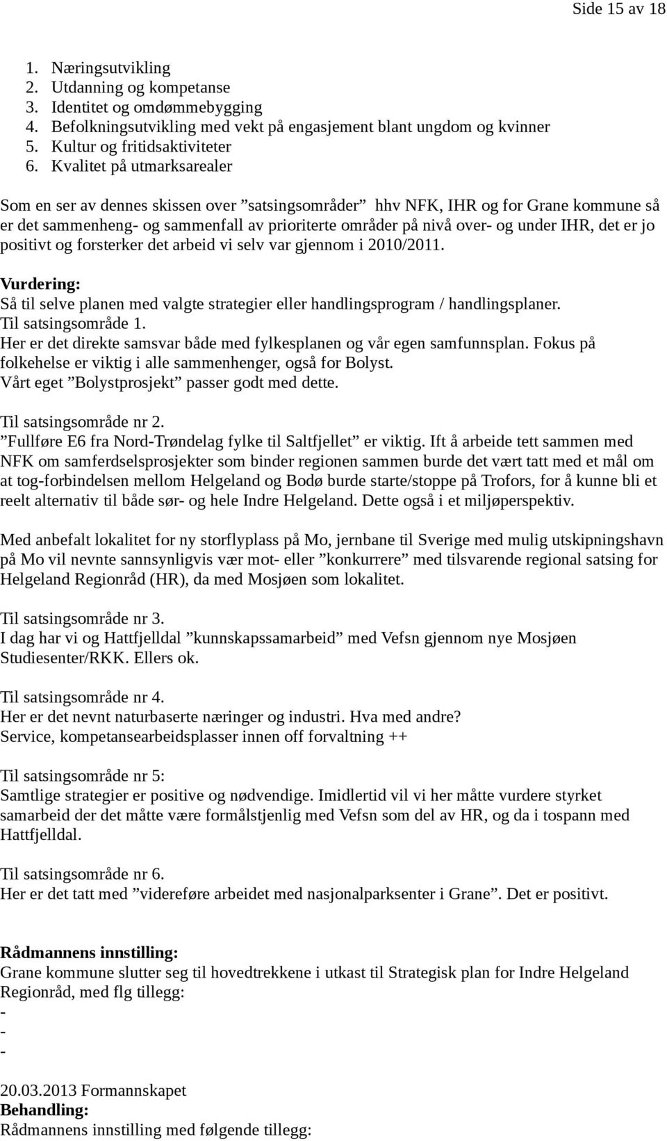 det er jo positivt og forsterker det arbeid vi selv var gjennom i 2010/2011. Vurdering: Så til selve planen med valgte strategier eller handlingsprogram / handlingsplaner. Til satsingsområde 1.