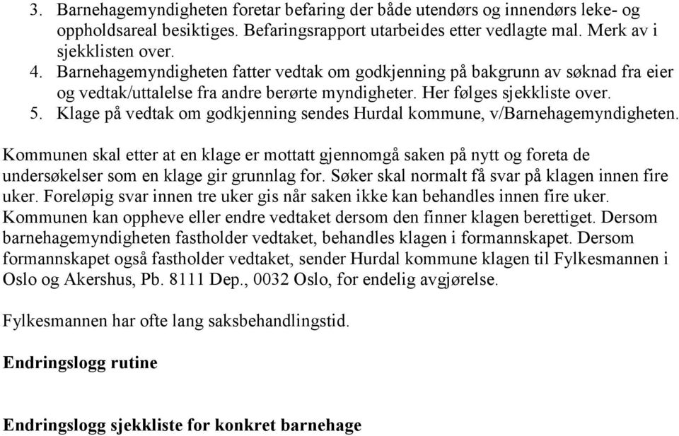 Klage på vedtak om godkjenning sendes Hurdal kommune, v/barnehagemyndigheten. Kommunen skal etter at en klage er gjennomgå saken på nytt og foreta de undersøkelser som en klage gir grunnlag for.