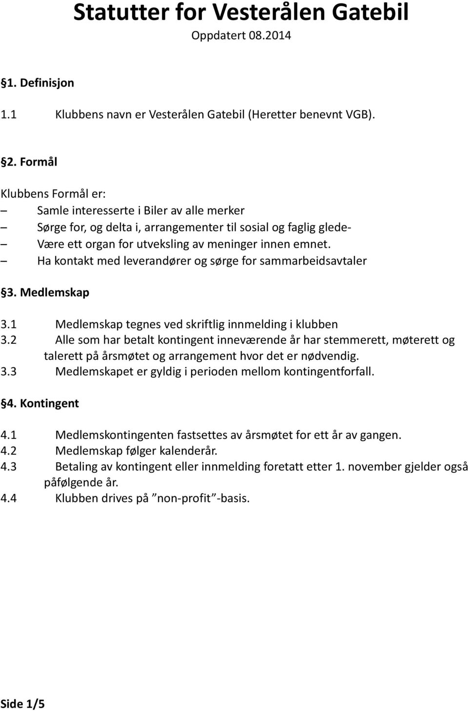 Ha kontakt med leverandører og sørge for sammarbeidsavtaler 3. Medlemskap 3.1 Medlemskap tegnes ved skriftlig innmelding i klubben 3.